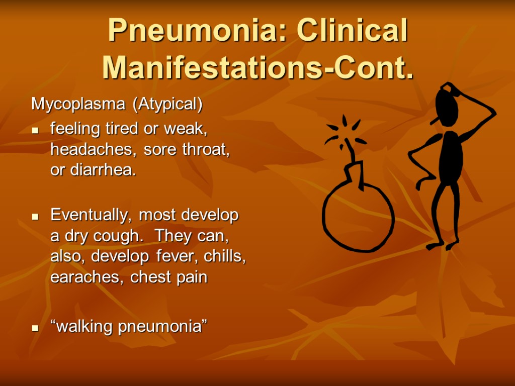 Pneumonia: Clinical Manifestations-Cont. Mycoplasma (Atypical) feeling tired or weak, headaches, sore throat, or diarrhea.